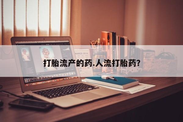 药流药如何购买打胎流产的药.人流打胎药?