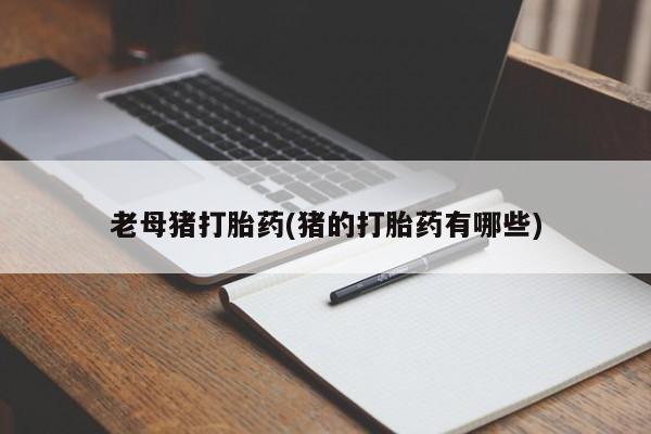 药流药如何购买老母猪打胎药(猪的打胎药有哪些)