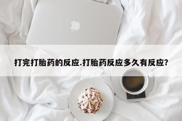 药流药如何购买打完打胎药的反应.打胎药反应多久有反应?