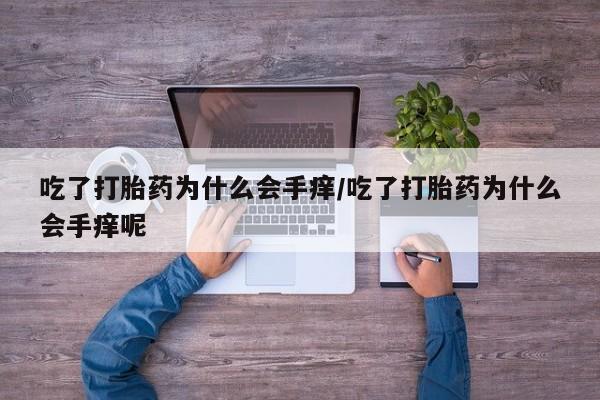 药流药如何购买吃了打胎药为什么会手痒/吃了打胎药为什么会手痒呢